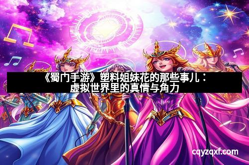 《蜀门手游》塑料姐妹花的那些事儿：虚拟世界里的真情与角力